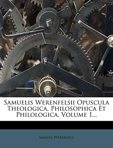 Samuelis Werenfelsii Opuscula Theologica, Philosophica Et Philologica, Volume 1...