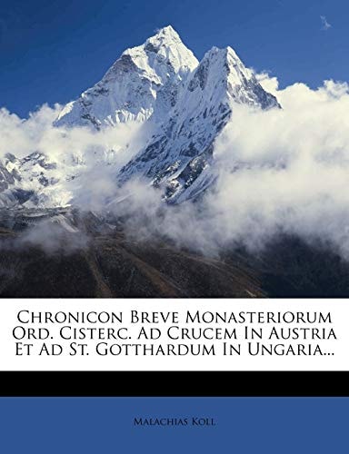 Chronicon Breve Monasteriorum Ord. Cisterc. Ad Crucem In Austria Et Ad St. Gotthardum In Ungaria...