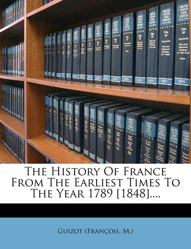 The History Of France From The Earliest Times To The Year 1789 [1848]....