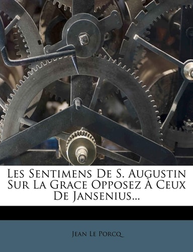Les Sentimens De S. Augustin Sur La Grace Opposez À Ceux De Jansenius...