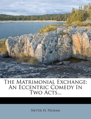 The Matrimonial Exchange: An Eccentric Comedy In Two Acts...