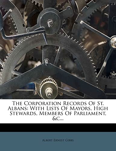 The Corporation Records Of St. Albans: With Lists Of Mayors, High Stewards, Members Of Parliament, &c...