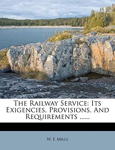 The Railway Service: Its Exigencies, Provisions, And Requirements ......