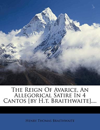 The Reign Of Avarice, An Allegorical Satire In 4 Cantos [by H.t. Braithwaite]....