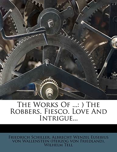 The Works Of ...: ) The Robbers. Fiesco. Love And Intrigue...