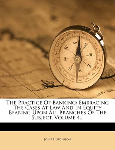 The Practice Of Banking: Embracing The Cases At Law And In Equity Bearing Upon All Branches Of The Subject, Volume 4...