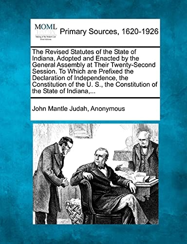 The Revised Statutes of the State of Indiana, Adopted and Enacted by the General Assembly at Their Twenty-Second Session. To Which are Prefixed the ... the Constitution of the State of Indiana,...