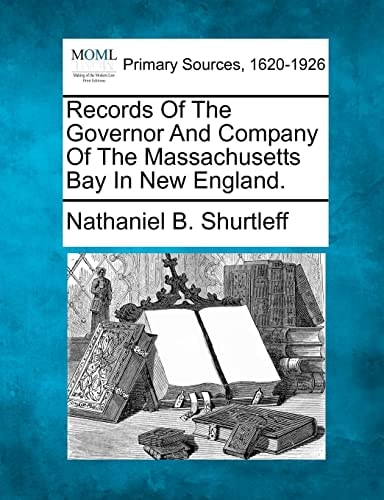 Records Of The Governor And Company Of The Massachusetts Bay In New England.