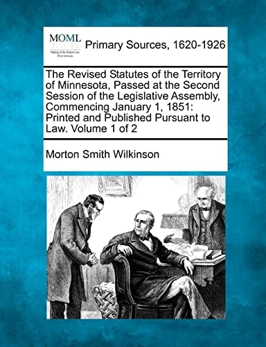 The Revised Statutes of the Territory of Minnesota, Passed at the Second Session of the Legislative Assembly, Commencing January 1, 1851: Printed and Published Pursuant to Law. Volume 1 of 2