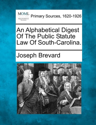 An Alphabetical Digest Of The Public Statute Law Of South-Carolina.