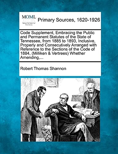 Code Supplement, Embracing the Public and Permanent Statutes of the State of Tennessee, from 1885 to 1893, Inclusive, Properly and Consecutively ... (Milliken & Vertrees) Whether Amending,...
