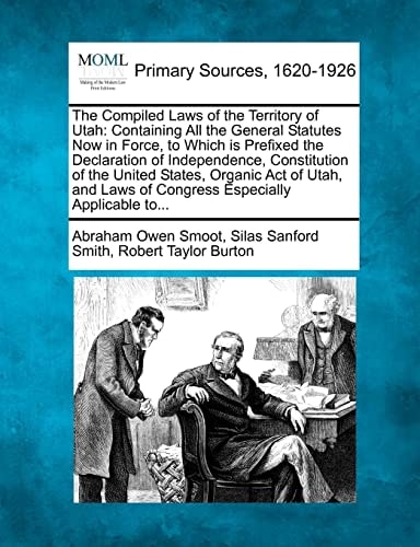 The Compiled Laws of the Territory of Utah: Containing All the General Statutes Now in Force, to Which is Prefixed the Declaration of Independence, ... Laws of Congress Especially Applicable to...