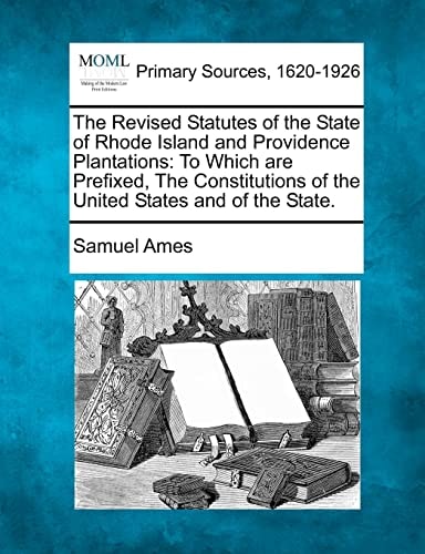 The Revised Statutes of the State of Rhode Island and Providence Plantations: To Which are Prefixed, The Constitutions of the United States and of the State.