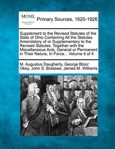 Supplement to the Revised Statutes of the State of Ohio Containing All the Statutes Amendatory of or Supplementary to the Revised Statutes, Together ... in Their Nature, In Force... Volume 4 of 4