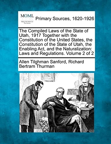 The Compiled Laws of the State of Utah, 1917 Together with the Constitution of the United States, the Constitution of the State of Utah, the Enabling ... Laws and Regulations. Volume 2 of 2