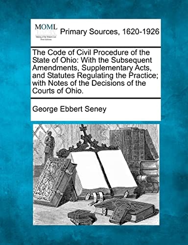 The Code of Civil Procedure of the State of Ohio: With the Subsequent Amendments, Supplementary Acts, and Statutes Regulating the Practice; with Notes of the Decisions of the Courts of Ohio.
