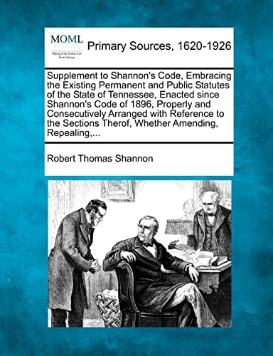 Supplement to Shannon's Code, Embracing the Existing Permanent and Public Statutes of the State of Tennessee, Enacted since Shannon's Code of 1896, ... Therof, Whether Amending, Repealing,...