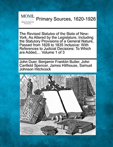 The Revised Statutes of the State of New-York, As Altered by the Legislature, Including the Statutory Provisions of a General Nature, Passed from 1828 ... To Which are Added,... Volume 1 of 3