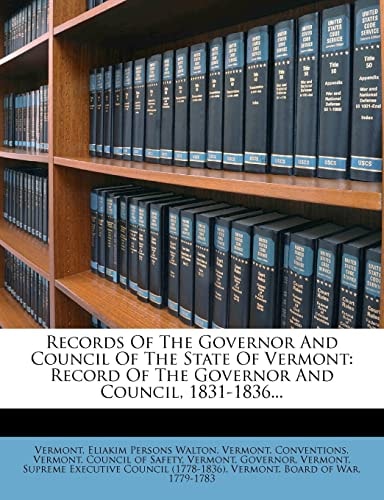 Records Of The Governor And Council Of The State Of Vermont: Record Of The Governor And Council, 1831-1836...