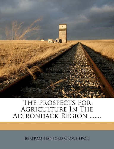 The Prospects for Agriculture in the Adirondack Region .......