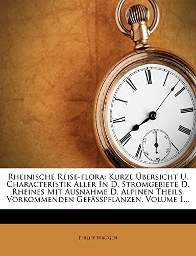 Rheinische Reise-flora: Kurze Übersicht U. Characteristik Aller In D. Stromgebiete D. Rheines Mit Ausnahme D. Alpinen Theils, Vorkommenden Gefässpflanzen, Volume 1...