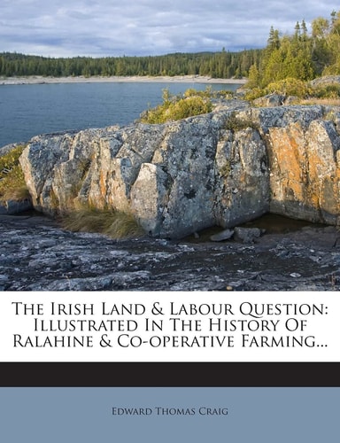 The Irish Land & Labour Question: Illustrated in the History of Ralahine & Co-Operative Farming...