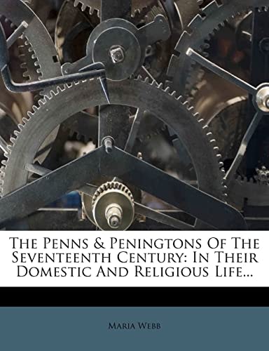 The Penns & Peningtons Of The Seventeenth Century: In Their Domestic And Religious Life...