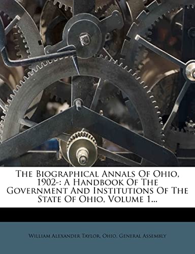 The Biographical Annals Of Ohio, 1902-: A Handbook Of The Government And Institutions Of The State Of Ohio, Volume 1...