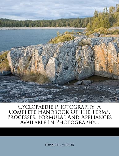 Cyclopaedie Photography: A Complete Handbook Of The Terms, Processes, Formulae And Appliances Available In Photography...
