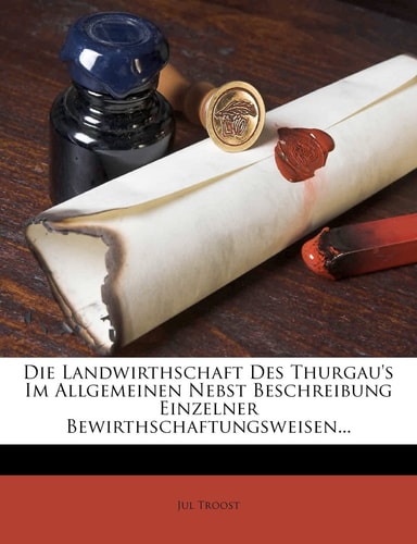 Die Landwirthschaft Des Thurgau's Im Allgemeinen Nebst Beschreibung Einzelner Bewirthschaftungsweisen...