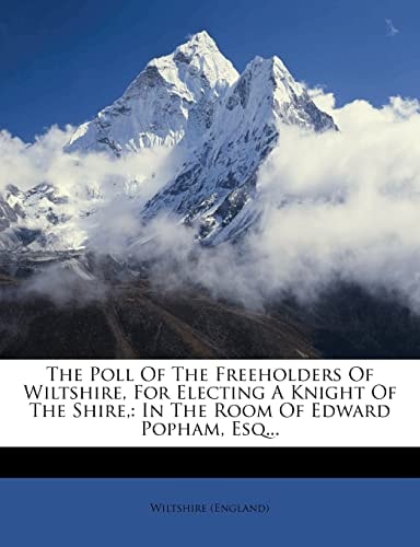 The Poll Of The Freeholders Of Wiltshire, For Electing A Knight Of The Shire,: In The Room Of Edward Popham, Esq...