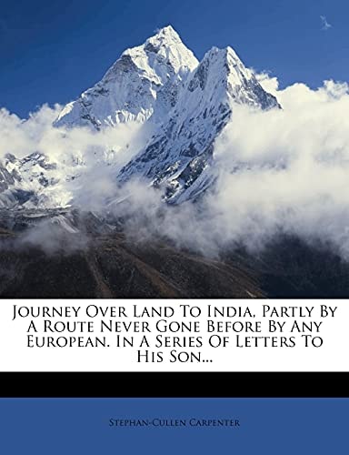 Journey Over Land To India, Partly By A Route Never Gone Before By Any European. In A Series Of Letters To His Son...