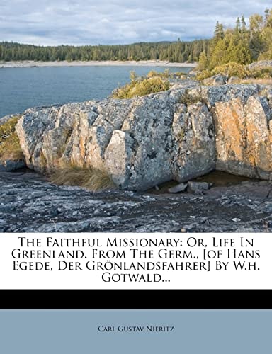 The Faithful Missionary: Or, Life In Greenland. From The Germ., [of Hans Egede, Der Grönlandsfahrer] By W.h. Gotwald...