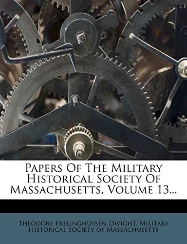 Papers Of The Military Historical Society Of Massachusetts, Volume 13...