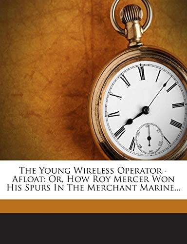 The Young Wireless Operator - Afloat: Or, How Roy Mercer Won His Spurs In The Merchant Marine...