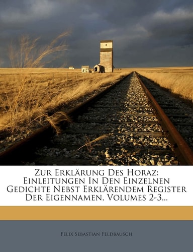 Zur Erklarung Des Horaz: Einleitungen in Den Einzelnen Gedichte Nebst Erklarendem Register Der Eigennamen, Volumes 2-3... (English and German Edition)