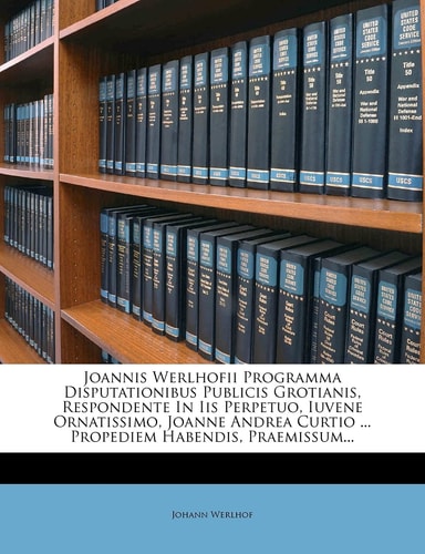 Joannis Werlhofii Programma Disputationibus Publicis Grotianis, Respondente In Iis Perpetuo, Iuvene Ornatissimo, Joanne Andrea Curtio ... Propediem Habendis, Praemissum...