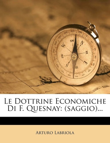 Le Dottrine Economiche Di F. Quesnay: (Saggio)... (English and Italian Edition)