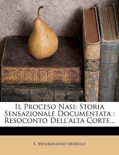 Il Proceso Nasi: Storia Sensazionale Documentata: Resoconto Dell'alta Corte... (English and Italian Edition)