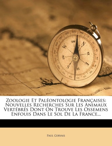 Zoologie Et Paleontologie Francaises: Nouvelles Recherches Sur Les Animaux Vertebres Dont on Trouve Les Ossemens Enfouis Dans Le Sol de La France...