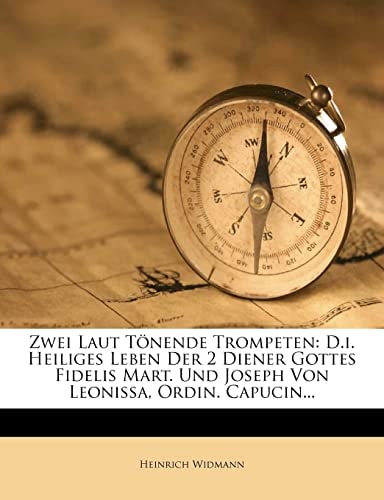 Zwei Laut Tönende Trompeten: D.i. Heiliges Leben Der 2 Diener Gottes Fidelis Mart. Und Joseph Von Leonissa, Ordin. Capucin...