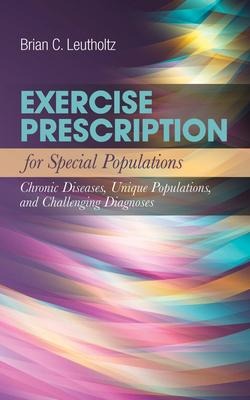 Exercise Prescription for Special Populations: Chronic Disease, Unique Populations, and Challenging Diagnosis: Chronic Disease, Unique Populations, and Challenging Diagnosis