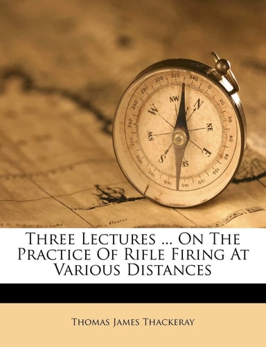 Three Lectures ... on the Practice of Rifle Firing at Various Distances