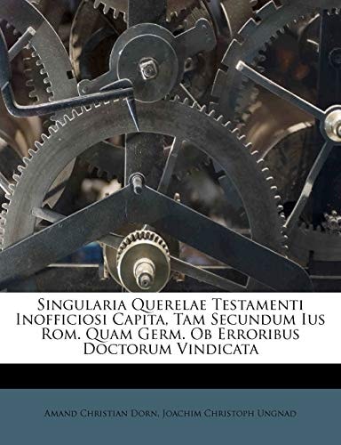 Singularia Querelae Testamenti Inofficiosi Capita, Tam Secundum Ius Rom. Quam Germ. Ob Erroribus Doctorum Vindicata