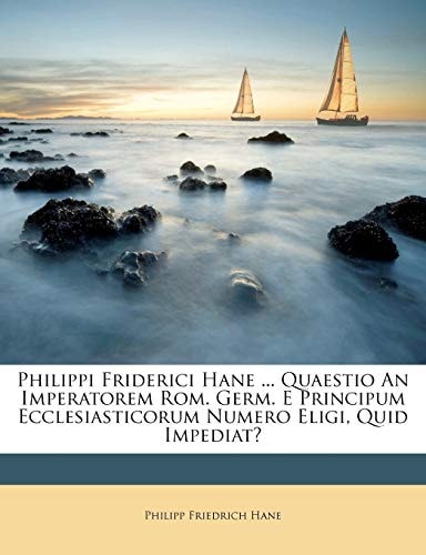 Philippi Friderici Hane ... Quaestio An Imperatorem Rom. Germ. E Principum Ecclesiasticorum Numero Eligi, Quid Impediat?