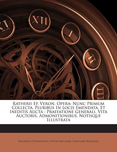 Ratherii Ep. Veron. Opera: Nunc Primum Collecta, Pluribus In Locis Emendata, Et Ineditis Aucta : Praefatione Generali, Vita Auctoris, Admonitionibus, Notisque Illustrata