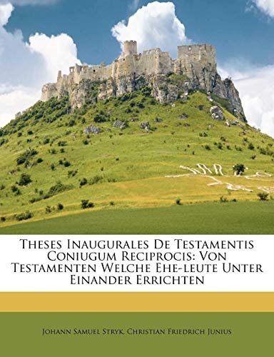 Theses Inaugurales De Testamentis Coniugum Reciprocis: Von Testamenten Welche Ehe-leute Unter Einander Errichten