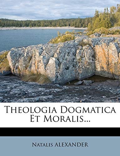 Theologia Dogmatica Et Moralis...