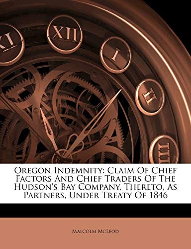 Oregon Indemnity: Claim Of Chief Factors And Chief Traders Of The Hudson's Bay Company, Thereto, As Partners, Under Treaty Of 1846