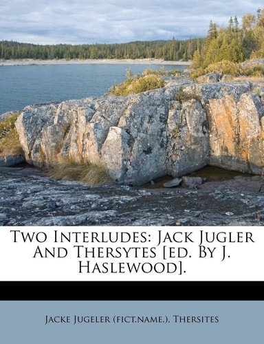 Two Interludes: Jack Jugler And Thersytes [ed. By J. Haslewood].